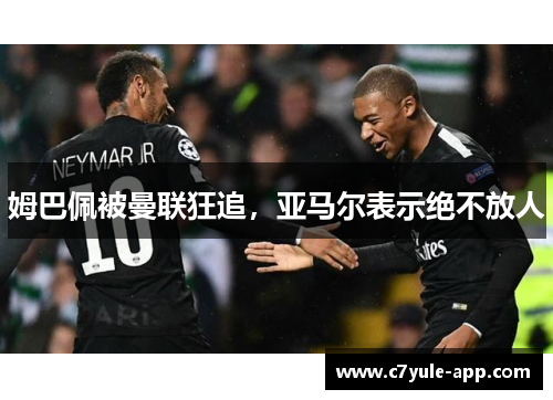 姆巴佩被曼联狂追，亚马尔表示绝不放人