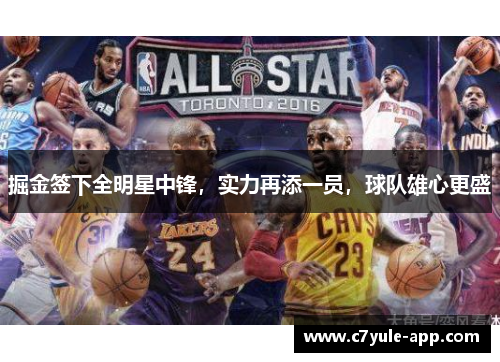 掘金签下全明星中锋，实力再添一员，球队雄心更盛