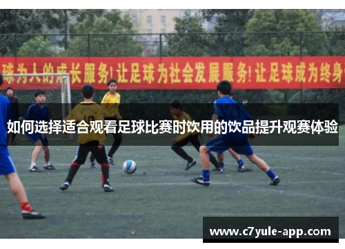 如何选择适合观看足球比赛时饮用的饮品提升观赛体验