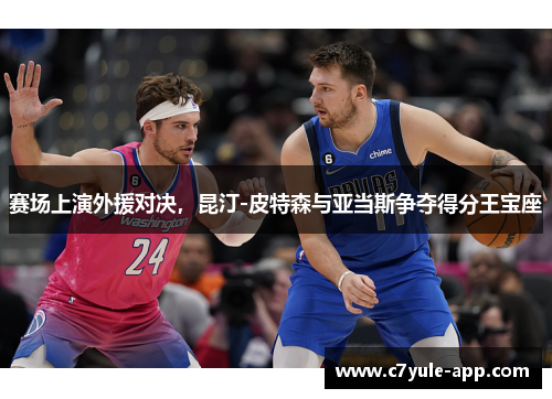 赛场上演外援对决，昆汀-皮特森与亚当斯争夺得分王宝座