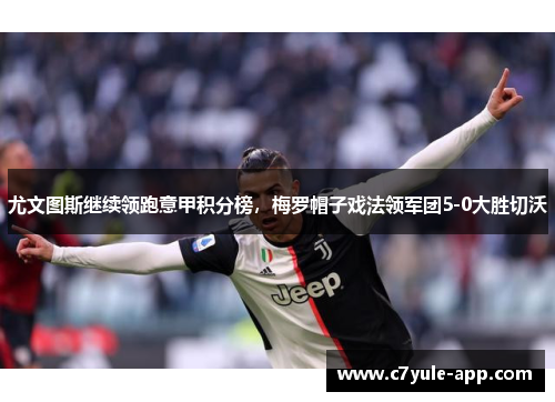 尤文图斯继续领跑意甲积分榜，梅罗帽子戏法领军团5-0大胜切沃