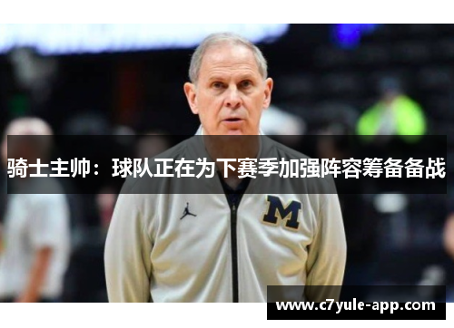 骑士主帅：球队正在为下赛季加强阵容筹备备战