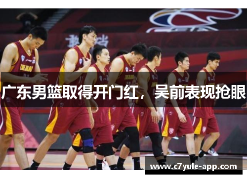 广东男篮取得开门红，吴前表现抢眼