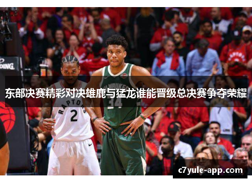 东部决赛精彩对决雄鹿与猛龙谁能晋级总决赛争夺荣耀