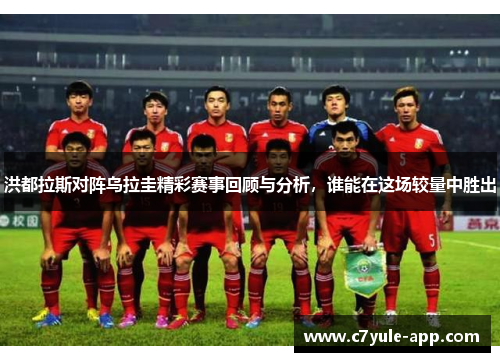 洪都拉斯对阵乌拉圭精彩赛事回顾与分析，谁能在这场较量中胜出