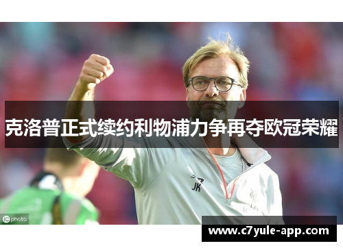 克洛普正式续约利物浦力争再夺欧冠荣耀