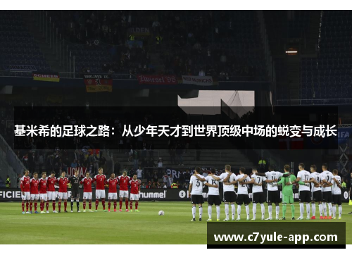 基米希的足球之路：从少年天才到世界顶级中场的蜕变与成长