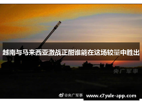 越南与马来西亚激战正酣谁能在这场较量中胜出