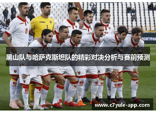 黑山队与哈萨克斯坦队的精彩对决分析与赛前预测